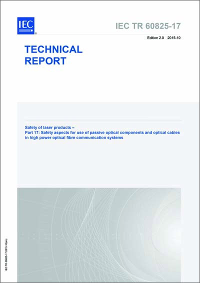 IEC/TR 60825-17 Ed. 2.0 en:2015 "Safety Of Laser Products - Part 17: Safety Aspects For Use Of Passive Optical Components And Optical Cables In High Power Optical Fibre Communication Systems" (PDF)